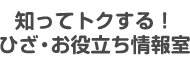 知ってトクする！ひざ・お役立ち情報室